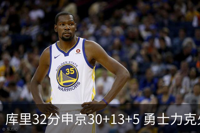 库里32分申京30+13+5 勇士力克火箭终结六连败