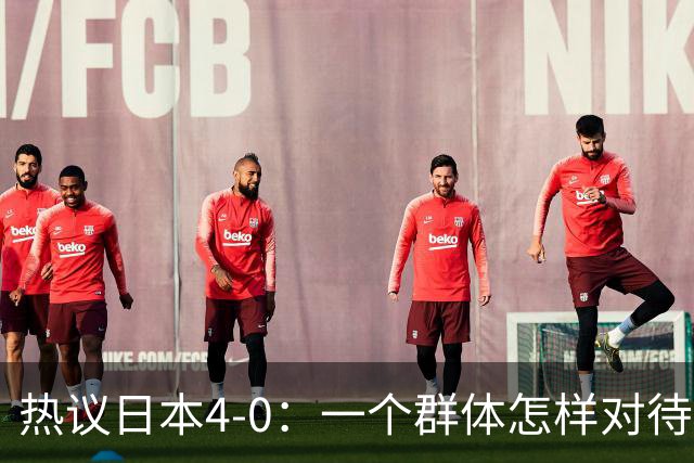 热议日本4-0：一个群体怎样对待足球 足球就怎样对待他们